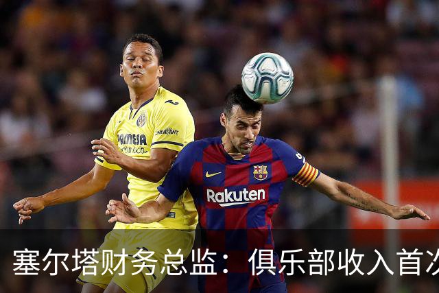 塞尔塔财务总监：俱乐部收入首次突破1亿欧，但仍亏损780万欧